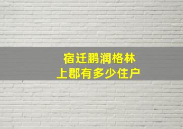 宿迁鹏润格林上郡有多少住户