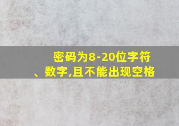 密码为8-20位字符、数字,且不能出现空格