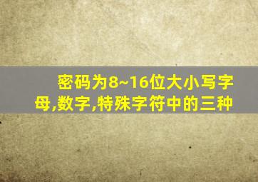 密码为8~16位大小写字母,数字,特殊字符中的三种