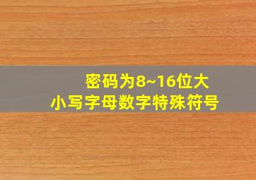 密码为8~16位大小写字母数字特殊符号