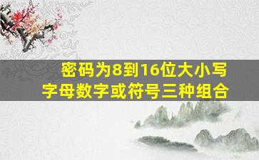 密码为8到16位大小写字母数字或符号三种组合