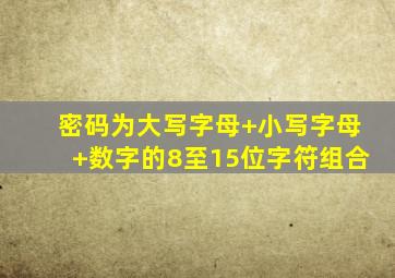 密码为大写字母+小写字母+数字的8至15位字符组合