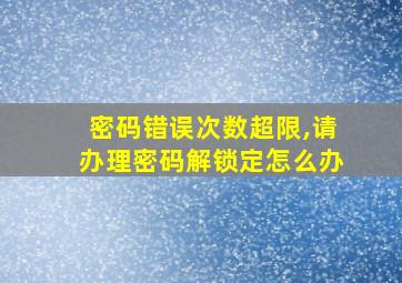 密码错误次数超限,请办理密码解锁定怎么办