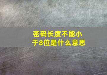 密码长度不能小于8位是什么意思