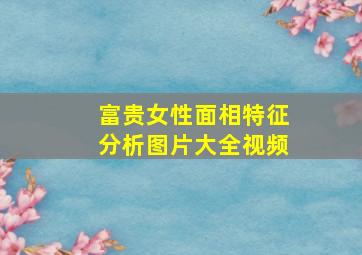 富贵女性面相特征分析图片大全视频