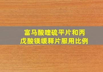 富马酸喹硫平片和丙戊酸镁缓释片服用比例