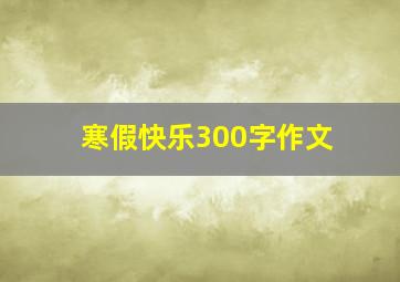 寒假快乐300字作文