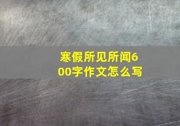 寒假所见所闻600字作文怎么写