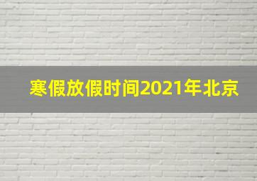 寒假放假时间2021年北京