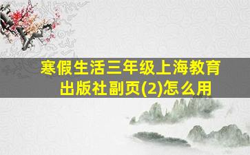 寒假生活三年级上海教育出版社副页(2)怎么用