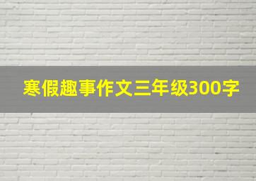 寒假趣事作文三年级300字