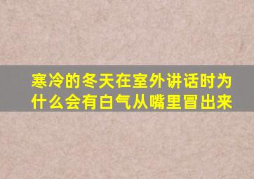 寒冷的冬天在室外讲话时为什么会有白气从嘴里冒出来