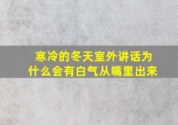 寒冷的冬天室外讲话为什么会有白气从嘴里出来