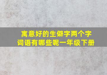 寓意好的生僻字两个字词语有哪些呢一年级下册