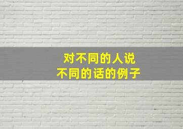 对不同的人说不同的话的例子