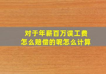 对于年薪百万误工费怎么赔偿的呢怎么计算