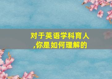 对于英语学科育人,你是如何理解的