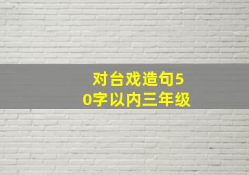 对台戏造句50字以内三年级