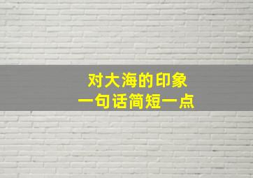 对大海的印象一句话简短一点