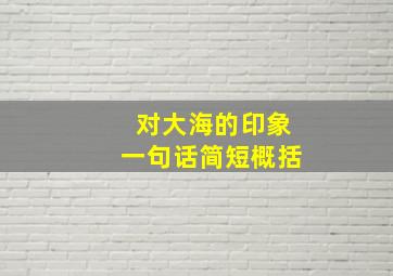 对大海的印象一句话简短概括