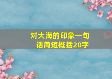 对大海的印象一句话简短概括20字