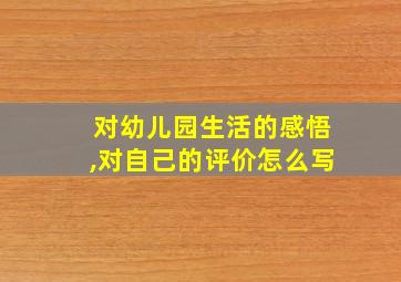 对幼儿园生活的感悟,对自己的评价怎么写