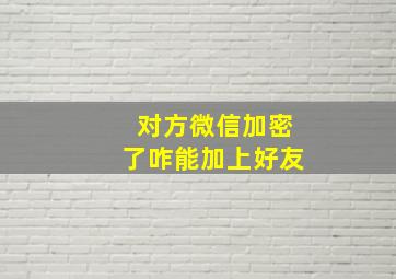 对方微信加密了咋能加上好友