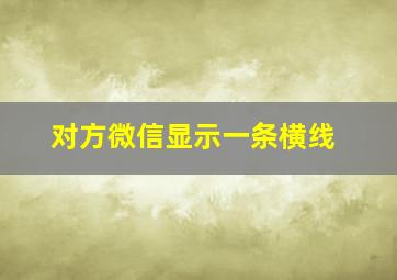 对方微信显示一条横线