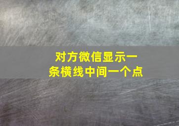 对方微信显示一条横线中间一个点