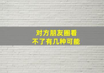 对方朋友圈看不了有几种可能