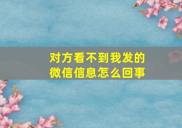 对方看不到我发的微信信息怎么回事