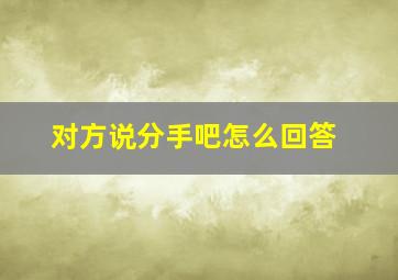 对方说分手吧怎么回答