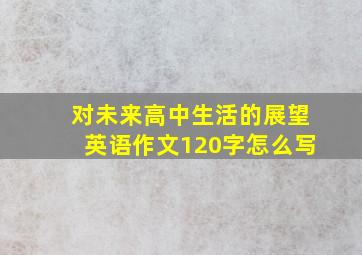 对未来高中生活的展望英语作文120字怎么写