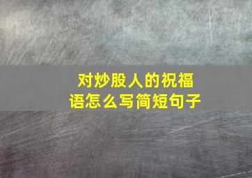 对炒股人的祝福语怎么写简短句子