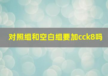 对照组和空白组要加cck8吗