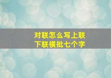 对联怎么写上联下联横批七个字