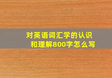 对英语词汇学的认识和理解800字怎么写