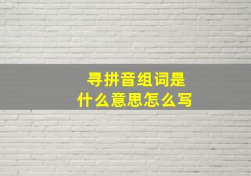 寻拼音组词是什么意思怎么写