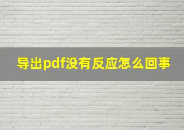 导出pdf没有反应怎么回事