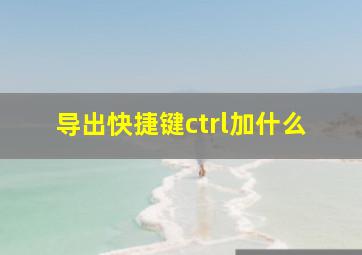 导出快捷键ctrl加什么