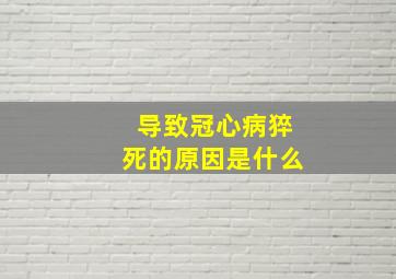 导致冠心病猝死的原因是什么