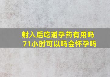 射入后吃避孕药有用吗71小时可以吗会怀孕吗