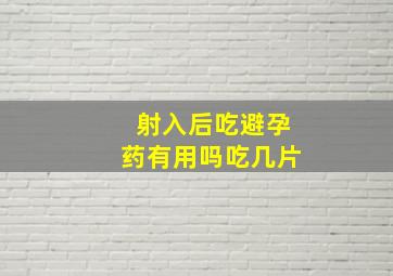 射入后吃避孕药有用吗吃几片