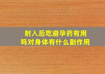 射入后吃避孕药有用吗对身体有什么副作用