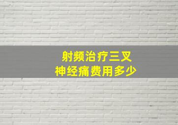 射频治疗三叉神经痛费用多少