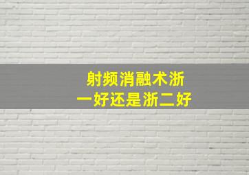 射频消融术浙一好还是浙二好