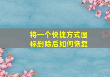 将一个快捷方式图标删除后如何恢复