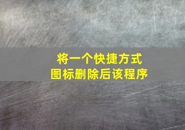 将一个快捷方式图标删除后该程序