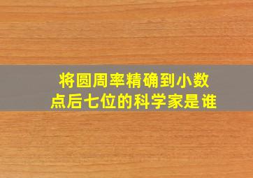 将圆周率精确到小数点后七位的科学家是谁