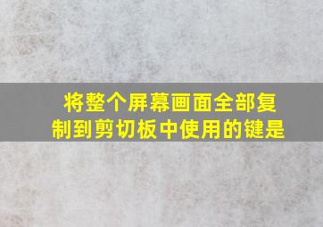 将整个屏幕画面全部复制到剪切板中使用的键是